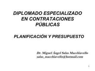 DIPLOMADO ESPECIALIZADO
EN CONTRATACIONES
PÚBLICAS
Dr. Miguel Ángel Salas Macchiavello
salas_macchiavello@hotmail.com
PLANIFICACIÓN Y PRESUPUESTO
1
 