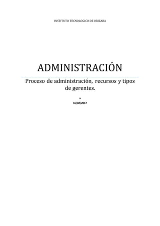 INSTITUTO TECNOLOGICO DE ORIZABA
ADMINISTRACIÓN
Proceso de administración, recursos y tipos
de gerentes.
a
16/02/2017
 
