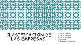 CLASIFICACIÓN DE
LAS EMPRESAS.
1. Por su tamaño
2. Por su finalidad
3. Por su actividad
económica
4. Otras clasificaciones
 