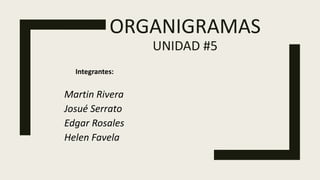 ORGANIGRAMAS
UNIDAD #5
Integrantes:
Martin Rivera
Josué Serrato
Edgar Rosales
Helen Favela
 