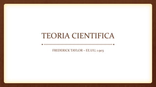TEORIA CIENTIFICA
FREDERICK TAYLOR – EE.UU, 1.903
 