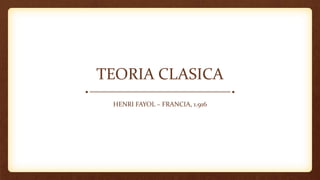TEORIA CLASICA
HENRI FAYOL – FRANCIA, 1.916
 