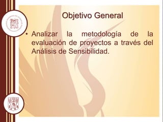 • Analizar la metodología de la
evaluación de proyectos a través del
Análisis de Sensibilidad.
Objetivo General
 