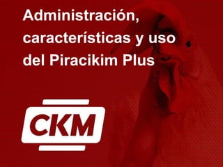 Administración,
características y uso
del Piracikim Plus
 