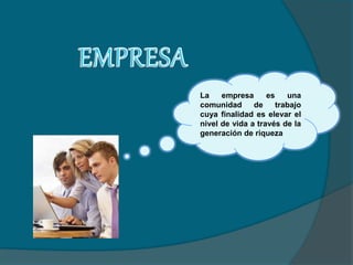 La empresa es una
comunidad de trabajo
cuya finalidad es elevar el
nivel de vida a través de la
generación de riqueza
 