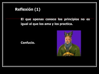 Reflexión (1)
Reflexión (1)
El que apenas conoce los principios no es
igual al que los ama y los practica.
Confucio.
 
