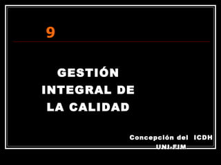 GESTIÓN INTEGRAL DE LA CALIDAD 9 Concepción del  ICDH UNI-FIM 
