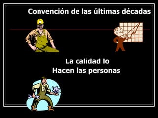 Convención de las últimas décadas La calidad lo Hacen las personas 