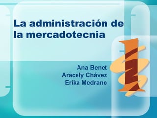La administración de  la mercadotecnia Ana Benet Aracely Chávez Erika Medrano 