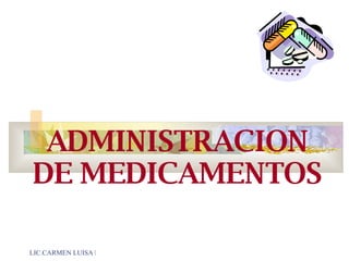 LIC.CARMEN LUISA ESCOBAR ASTRELLI
ADMINISTRACION
DE MEDICAMENTOS
 
