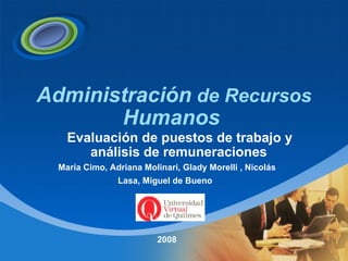 Administración  de Recursos  Humanos      Evaluación de puestos de trabajo y análisis de remuneraciones   Company LOGO María Cimo, Adriana Molinari, Glady Morelli , Nicolás Lasa, Miguel de Bueno   2008 