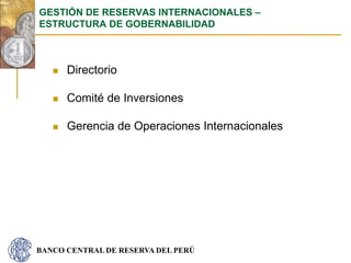 BANCO CENTRAL DE RESERVA DEL PERÚ
 Directorio
 Comité de Inversiones
 Gerencia de Operaciones Internacionales
GESTIÓN DE RESERVAS INTERNACIONALES –
ESTRUCTURA DE GOBERNABILIDAD
 