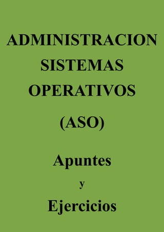 ADMINISTRACION
SISTEMAS
OPERATIVOS
(ASO)
Apuntes
y
Ejercicios
 