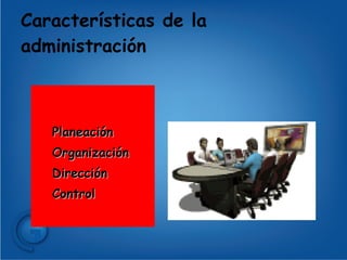 Características de la administración Planeación Organización Dirección Control 