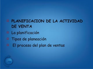 PLANIFICACION DE LA ACTIVIDAD DE VENTA La planificación Tipos de planeación El proceso del plan de ventas 