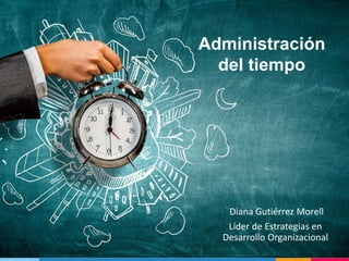 Administración
del tiempo
Diana Gutiérrez Morell
Líder de Estrategias en
Desarrollo Organizacional
 