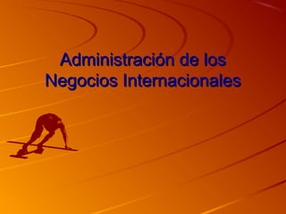 Administración de losAdministración de los
Negocios InternacionalesNegocios Internacionales
 