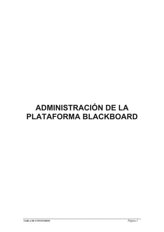 ADMINISTRACIÓN DE LA
  PLATAFORMA BLACKBOARD




TABLA DE CONTENIDOS   Página 1
 
