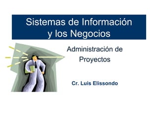 Sistemas de Información y los Negocios Administración de Proyectos Cr. Luis Elissondo 