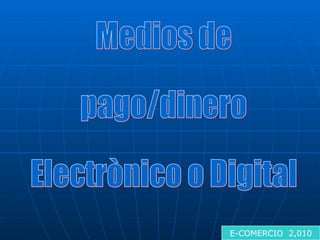 Medios de  pago/dinero  Electrònico o Digital E-COMERCIO  2,010 