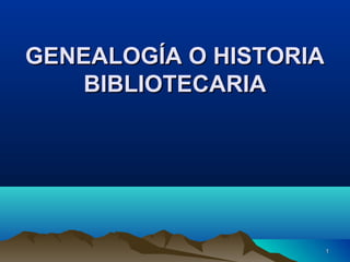 11
GENEALOGÍA O HISTORIAGENEALOGÍA O HISTORIA
BIBLIOTECARIABIBLIOTECARIA
 