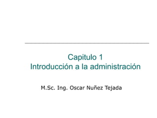 Capitulo 1 Introducción a la administración M.Sc. Ing. Oscar Nuñez Tejada 