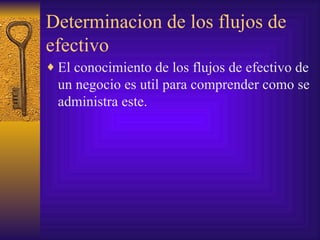 Determinacion de los flujos de efectivo El conocimiento de los flujos de efectivo de un negocio es util para comprender como se administra este. 