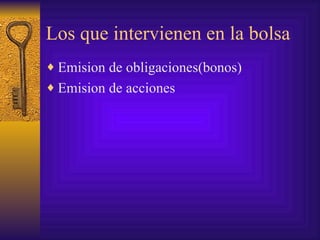 Los que intervienen en la bolsa Emision de obligaciones(bonos) Emision de acciones 