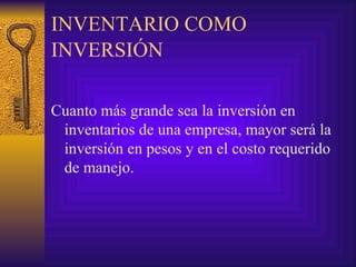 INVENTARIO COMO INVERSIÓN   Cuanto más grande sea la inversión en inventarios de una empresa, mayor será la inversión en pesos y en el costo requerido de manejo. 