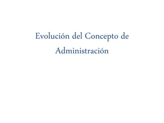 Evolución del Concepto de
Administración