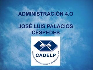 ADMINISTRACIÓN 4.O
JOSÉ LUIS PALACIOS
CÉSPEDES