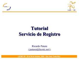 Tutorial Servicio de Registro Ricardo Patara <patara@lacnic.net> 