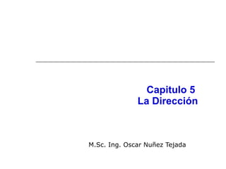 Capitulo 5  La Dirección M.Sc. Ing. Oscar Nuñez Tejada 
