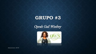GRUPO #3
Oprah Gail Winfrey
Administración AD 505
 