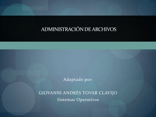 Adaptado por:
GIOVANNI ANDRÉS TOVAR CLAVIJO
Sistemas Operativos
ADMINISTRACIÓNDEARCHIVOS
 