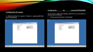 Configuración de usuario.
y seleccionamos la opcion Create a password(Crear
una contraseña).
Configuración de usuario(CONTRASEÑA)
En el nuevo cuadro de dialogo definimos la contraseña y
presionamos el botón:
• Create password(Crear contraseña).
 