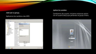Add user or group…
Aplicamos los cambios a las GPO.
Aplicar los cambios
Cambiamos de usuario, iniciamos entonces sesion
con el usuario benji que pertenece al grupo timers.
 