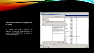 Desabilitar el cambio de configuracion
de proxy
Se abrirá una nueva ventana de
dialogo en la cual seleccionamos la
opcion Enable(Habilitar) y luego el
botón OK(Aceptar).
 