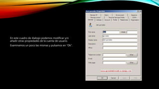 En este cuadro de dialogo podemos modificar y/o
añadir otras propiedades de la cuenta de usuario.
Examinamos un poco las mismas y pulsamos en “Ok”.
 