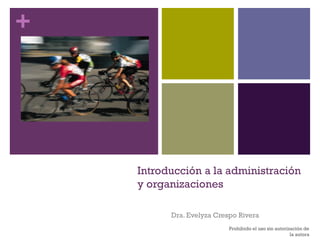 +
Introducción a la administración
y organizaciones
Dra. Evelyza Crespo Rivera
Prohibido el uso sin autorización de
la autora
 