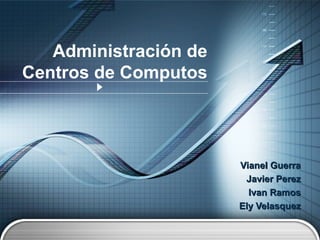 Administración de
Centros de Computos
Vianel GuerraVianel Guerra
Javier PerezJavier Perez
Ivan RamosIvan Ramos
Ely VelasquezEly Velasquez
 