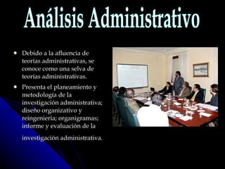 Debido a la afluencia de teorías administrativas, se conoce como una selva de teorías administrativas. Presenta el planeamiento y metodología de la investigación administrativa; diseño organizativo y reingeniería; organigramas; informe y evaluación de la investigación administrativa.   Análisis Administrativo 
