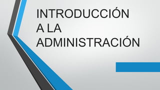 INTRODUCCIÓN
A LA
ADMINISTRACIÓN
 