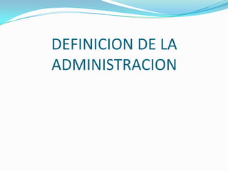DEFINICION DE LA
ADMINISTRACION