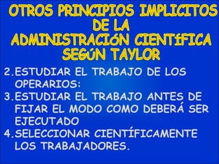 ESTUDIAR EL TRABAJO DE LOS OPERARIOS: ESTUDIAR EL TRABAJO ANTES DE FIJAR EL MODO COMO DEBERÁ SER EJECUTADO SELECCIONAR CIENTÍFICAMENTE LOS TRABAJADORES. 