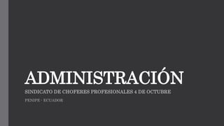 ADMINISTRACIÓN
SINDICATO DE CHOFERES PROFESIONALES 4 DE OCTUBRE
PENIPE - ECUADOR
 