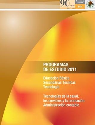 PROGRAMAS
DE ESTUDIO 2011
Educación Básica
Secundarias Técnicas
Tecnología
Tecnologías de la salud,
los servicios y la recreación:
Administración contable
 