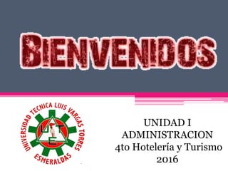 UNIDAD I
ADMINISTRACION
4to Hotelería y Turismo
2016
 
