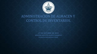 ADMINISTRACION DE ALMACEN Y
CONTROL DE INVENTARIOS.
27 DE OCTUBRE DE 2015
MARLON AUGUSTO VELAZCO CAMACHO
Comercio International BUAP
 