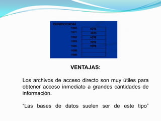 VENTAJAS:Los archivos de acceso directo son muy útiles para obtener acceso inmediato a grandes cantidades de información. “Las bases de datos suelen ser de este tipo”